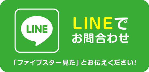 LINEでお問合わせ 「ファイブスター見た」とお伝えください！